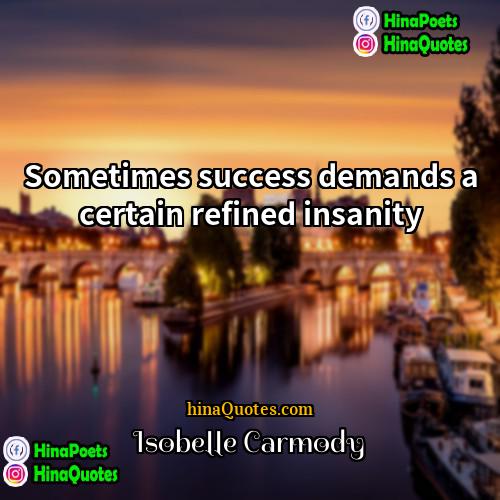 Isobelle Carmody Quotes | Sometimes success demands a certain refined insanity.
